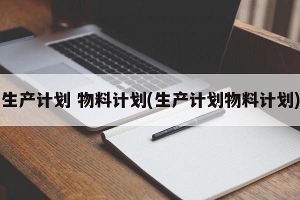 生产计划 物料计划(生产计划物料计划)