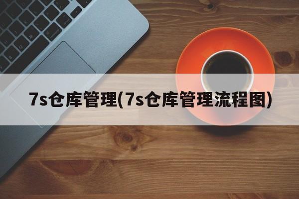 7s仓库管理(7s仓库管理流程图)